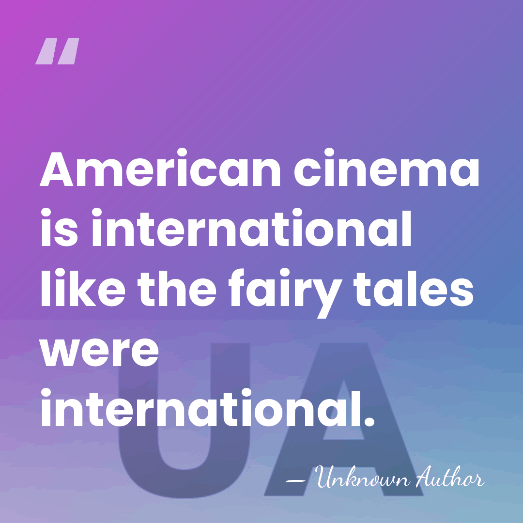 American cinema is international like the fairy tales were international. - Unknown Author