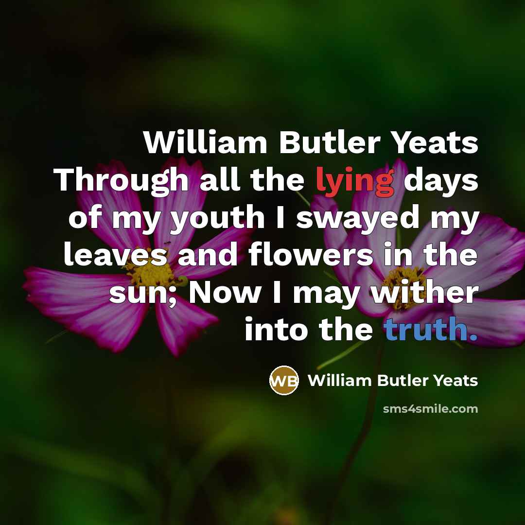 “William Butler Yeats Through all the lying days of my…” quote by William Butler Yeats