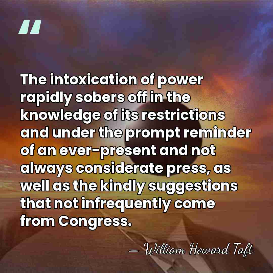 The intoxication of power rapidly sobers off in the knowledge of its&hellip; - William Howard Taft