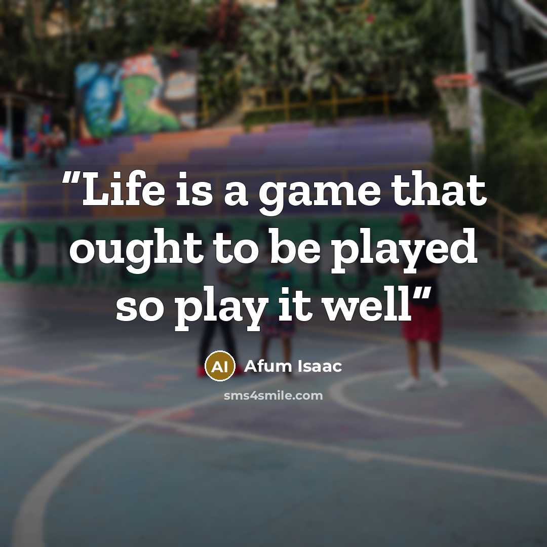“Life is a game that ought to be played so play it well” quote by Afum Isaac