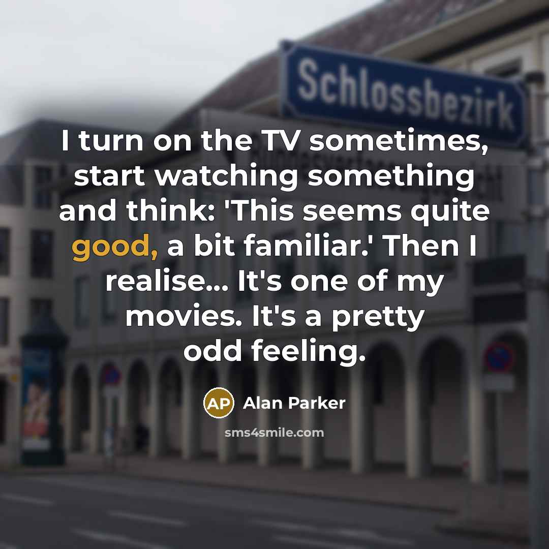 “I turn on the TV sometimes, start watching something and…” quote by Alan Parker