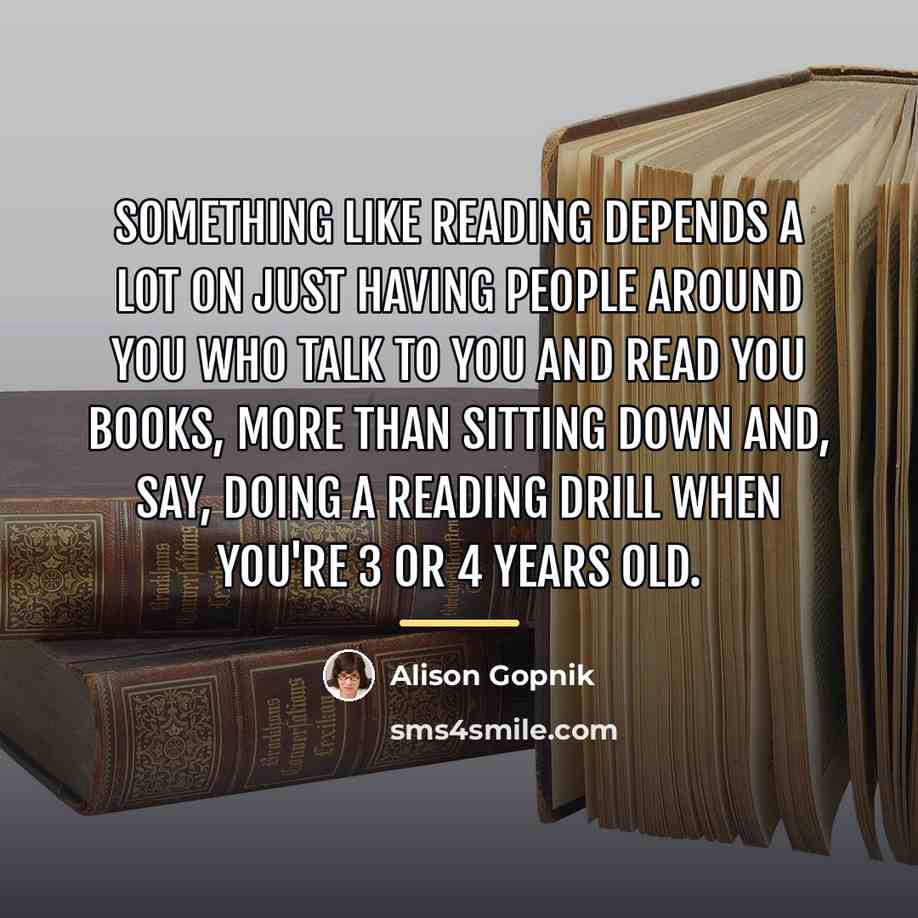 “Something like reading depends a lot on just having people…” quote by Alison Gopnik