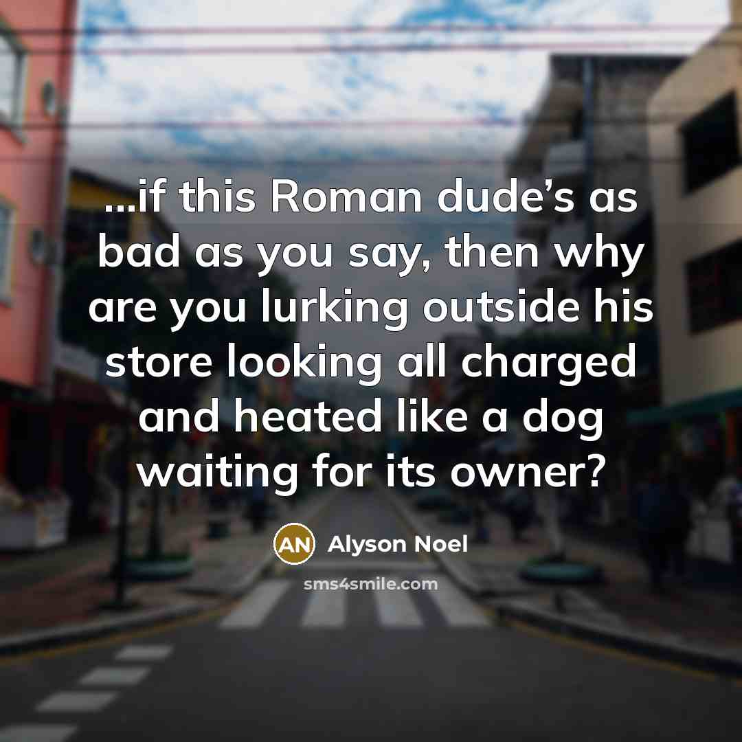 “...if this Roman dude’s as bad as you say, then…” quote by Alyson Noel