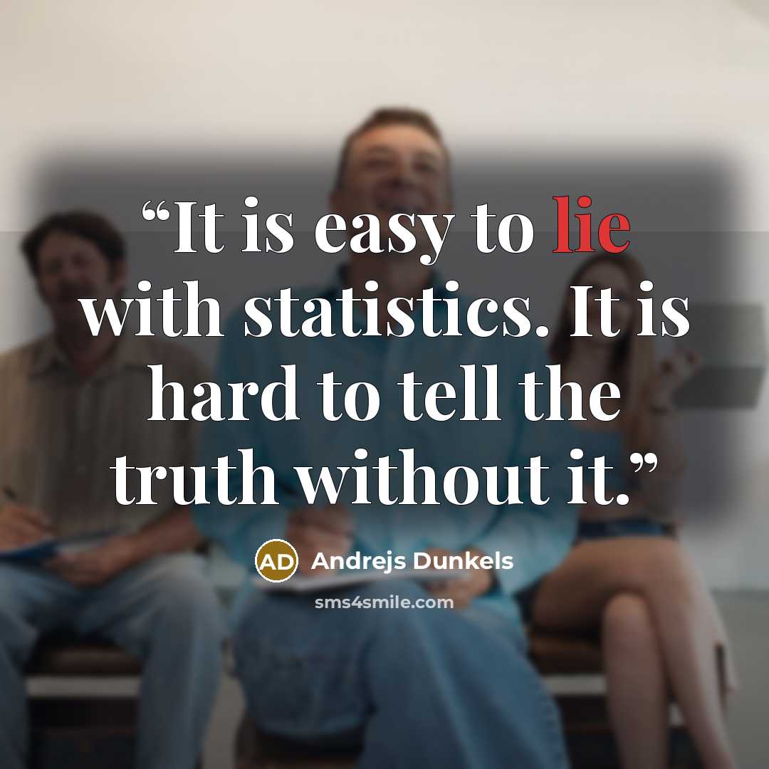 “It is easy to lie with statistics. It is hard to tell the truth without it.” quote by Andrejs Dunkels