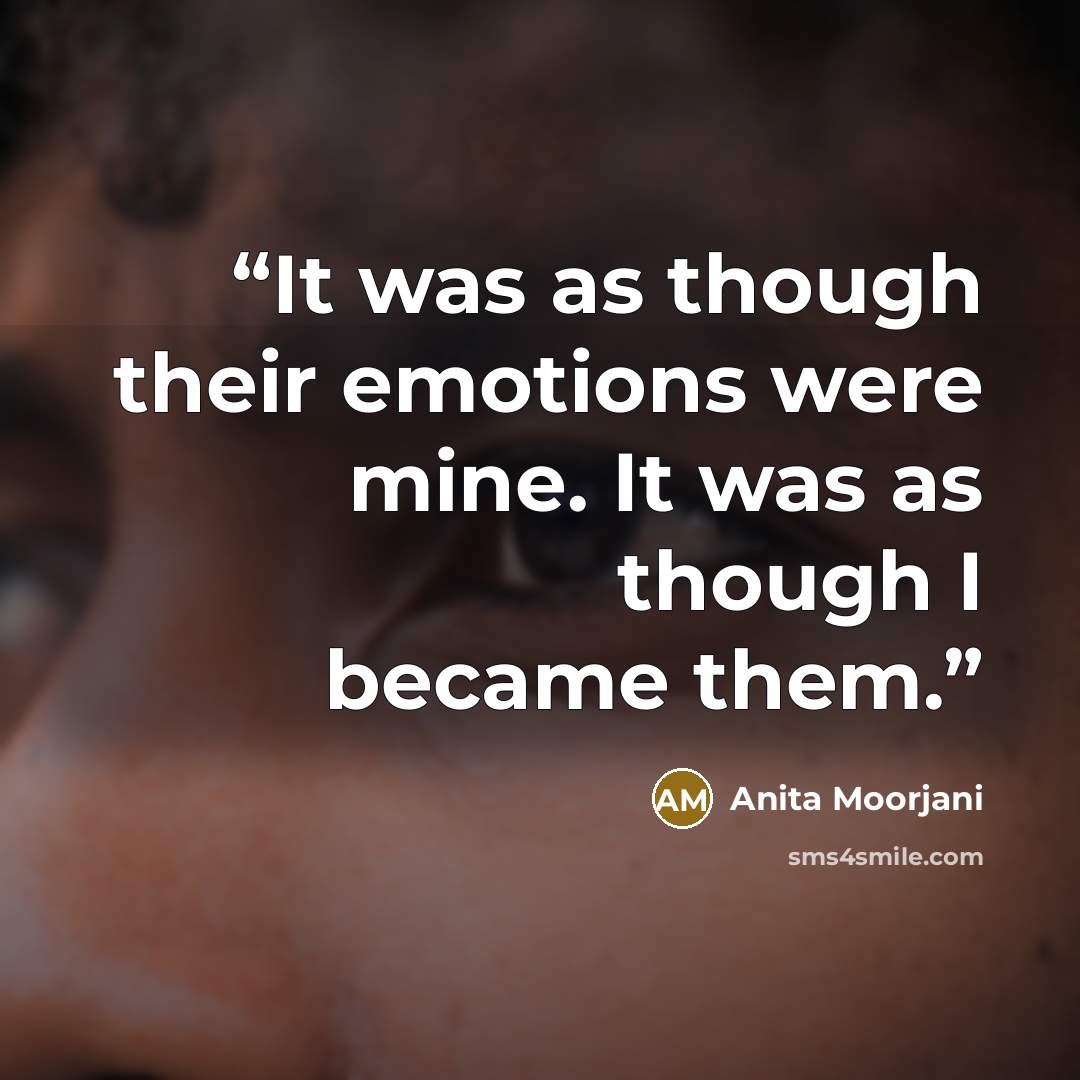 “It was as though their emotions were mine. It was as though I became them.” quote by Anita Moorjani
