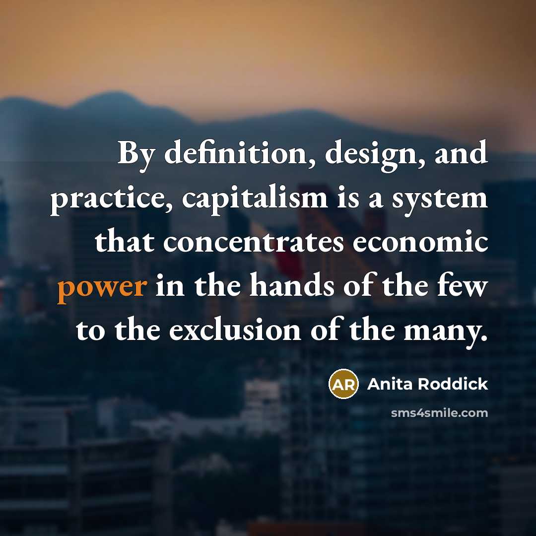 “By definition, design, and practice, capitalism is a system that…” quote by Anita Roddick