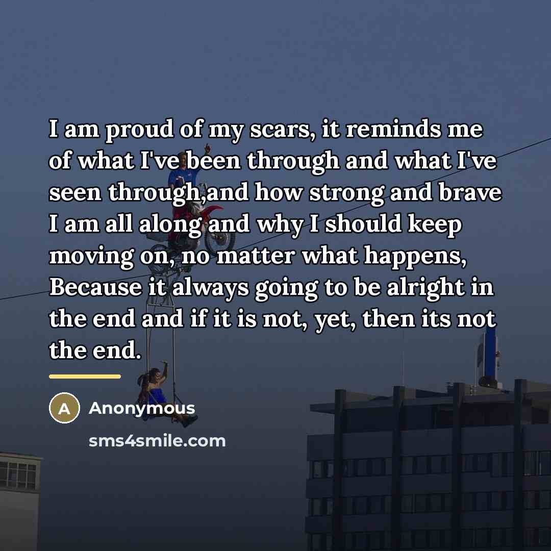 “I am proud of my scars, it reminds me of…” quote by Anonymous