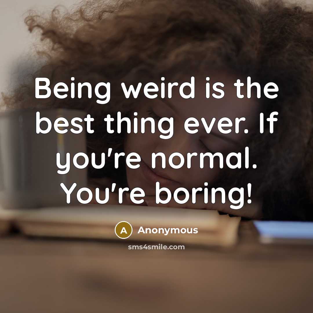 “Being weird is the best thing ever. If you're normal.…” quote by Anonymous