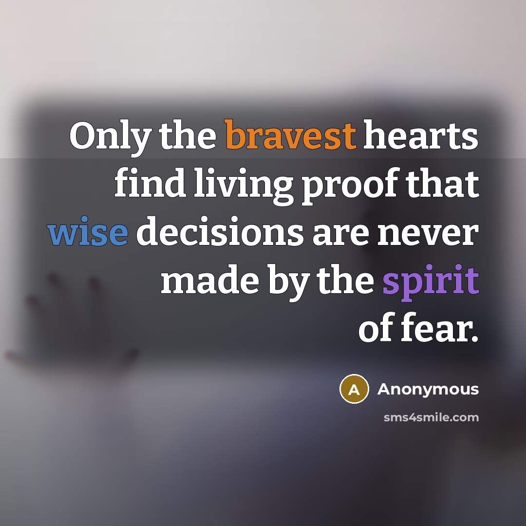 “Only the bravest hearts find living proof that wise decisions are never made by the spirit of fear.” quote by Anonymous