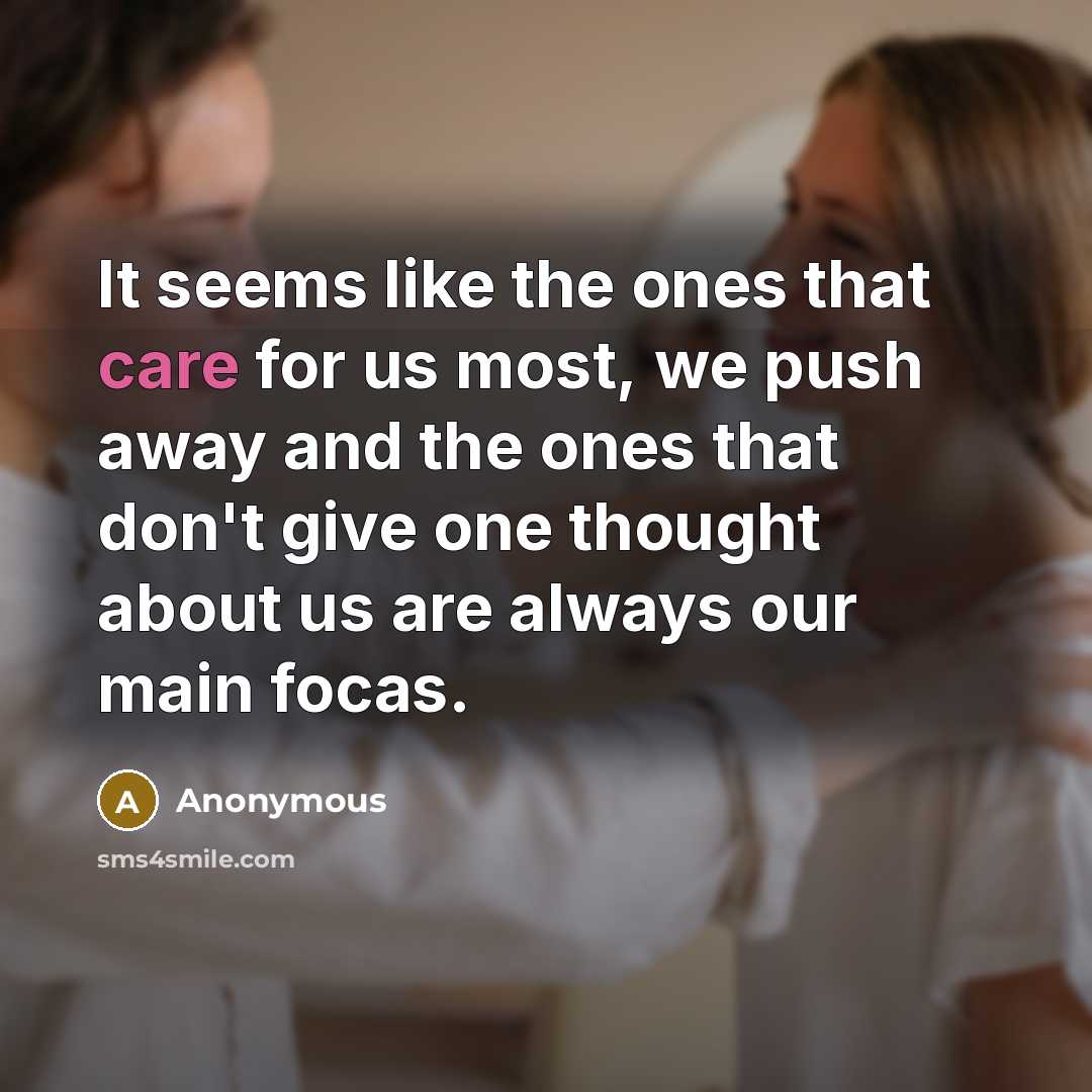 “It seems like the ones that care for us most, we push away and the ones that don't give one thought about us are always our main focas.” quote by Anonymous