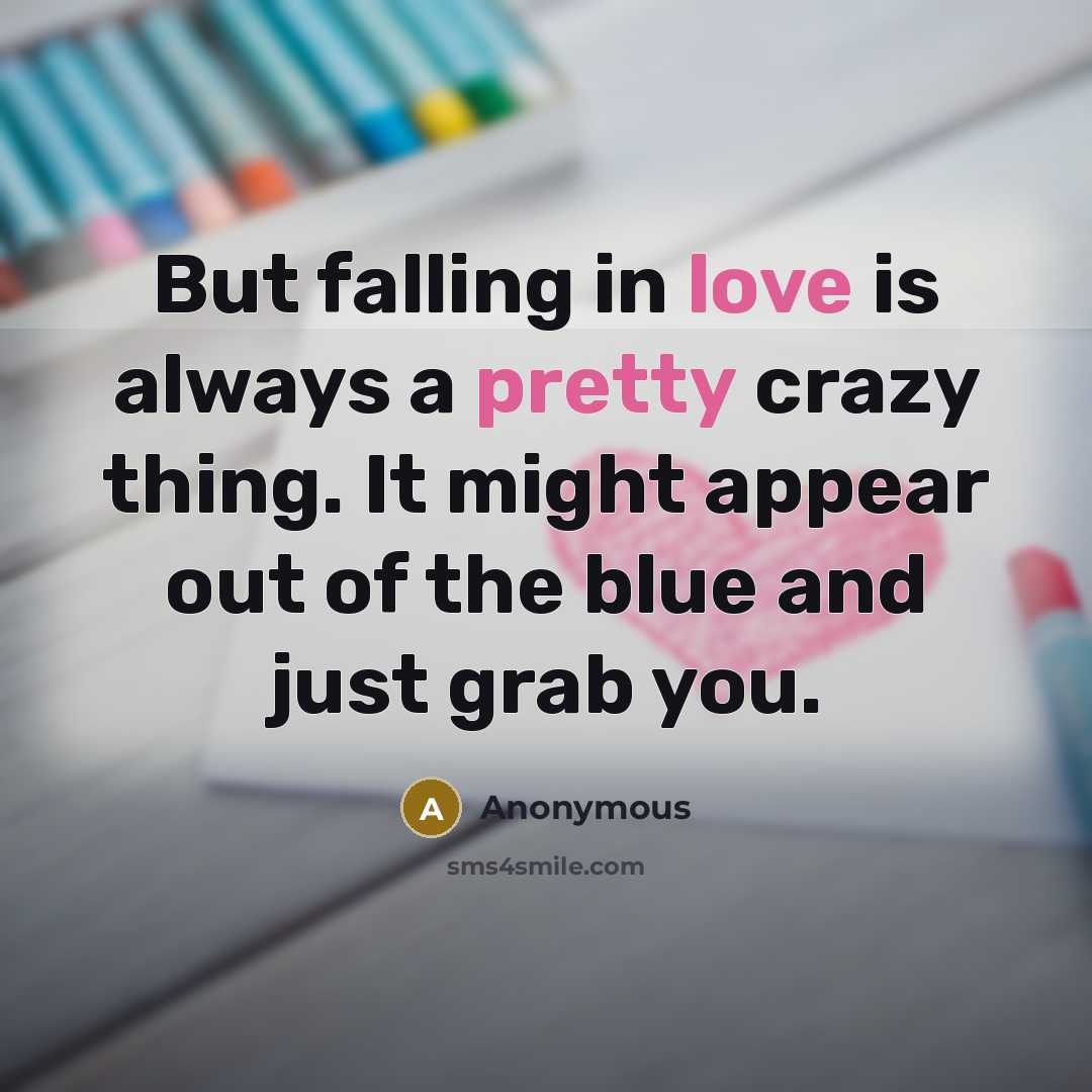 “But falling in love is always a pretty crazy thing. It might appear out of the blue and just grab you.” quote by Anonymous