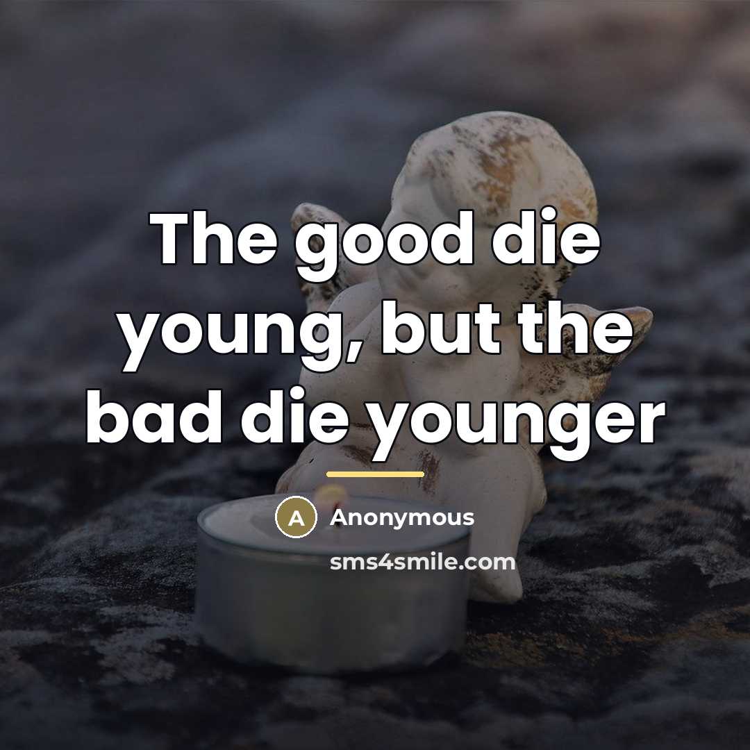 “The good die young, but the bad die younger…” quote by Anonymous
