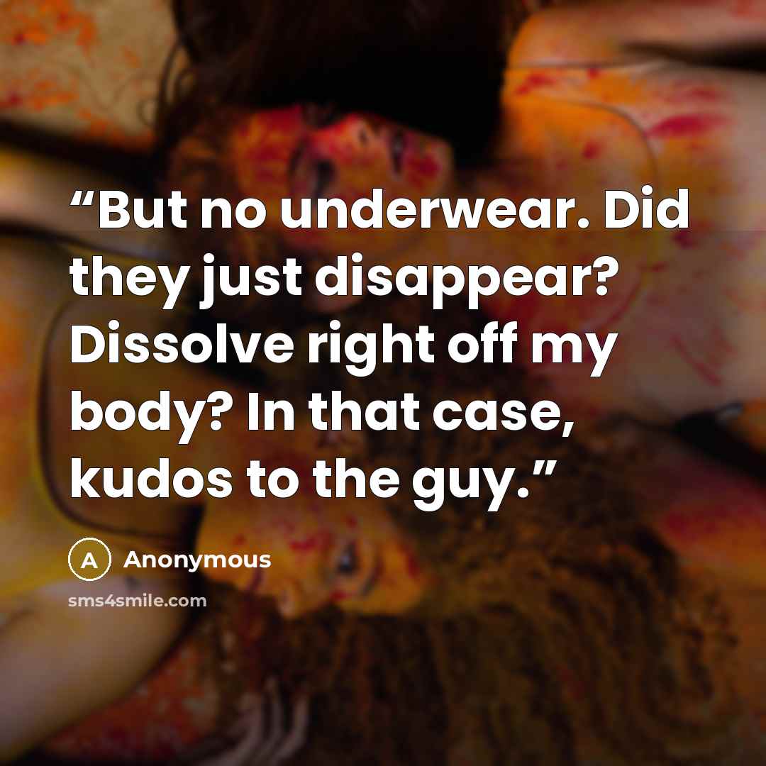 “But no underwear. Did they just disappear? Dissolve right off my body? In that case, kudos to the guy.” quote by Anonymous