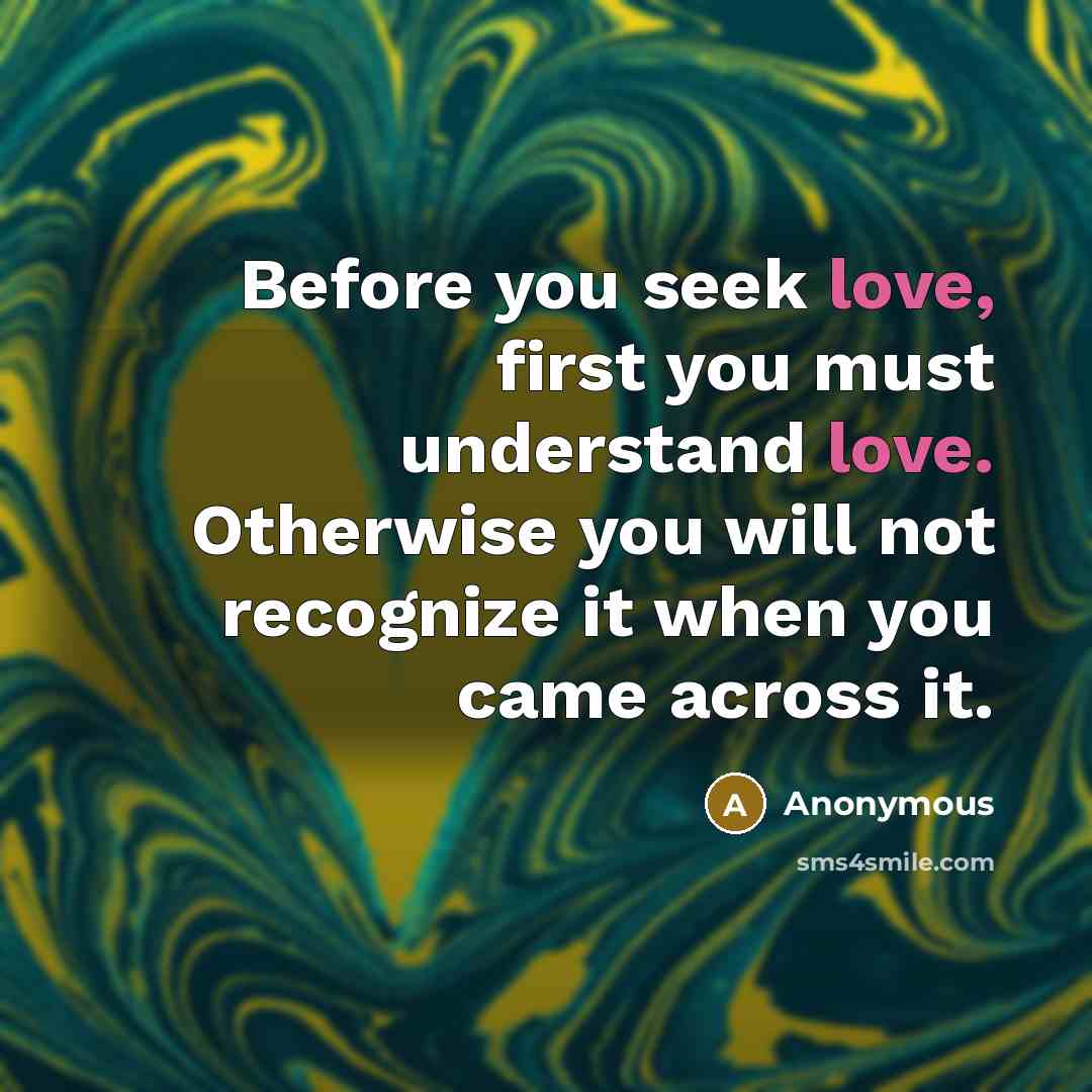 “Before you seek love, first you must understand love. Otherwise…” quote by Anonymous
