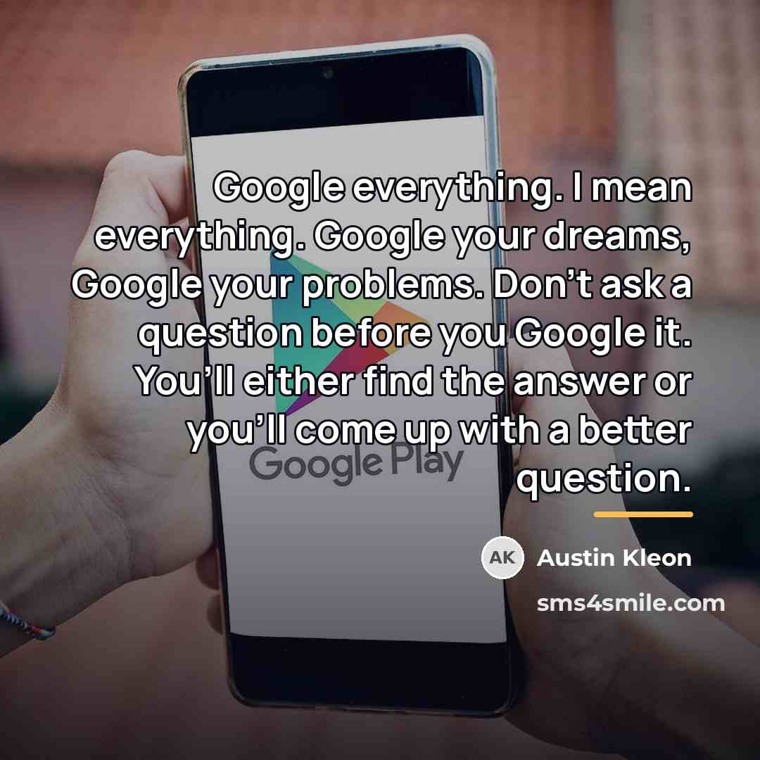 “Google everything. I mean everything. Google your dreams, Google your…” quote by Austin Kleon