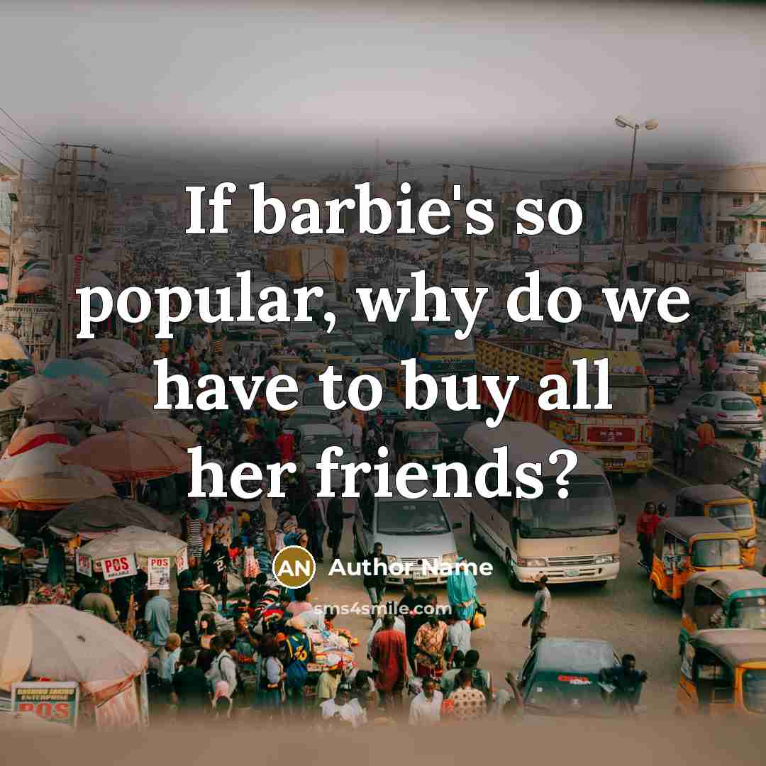 “If barbie's so popular, why do we have to buy…” quote by Author Name