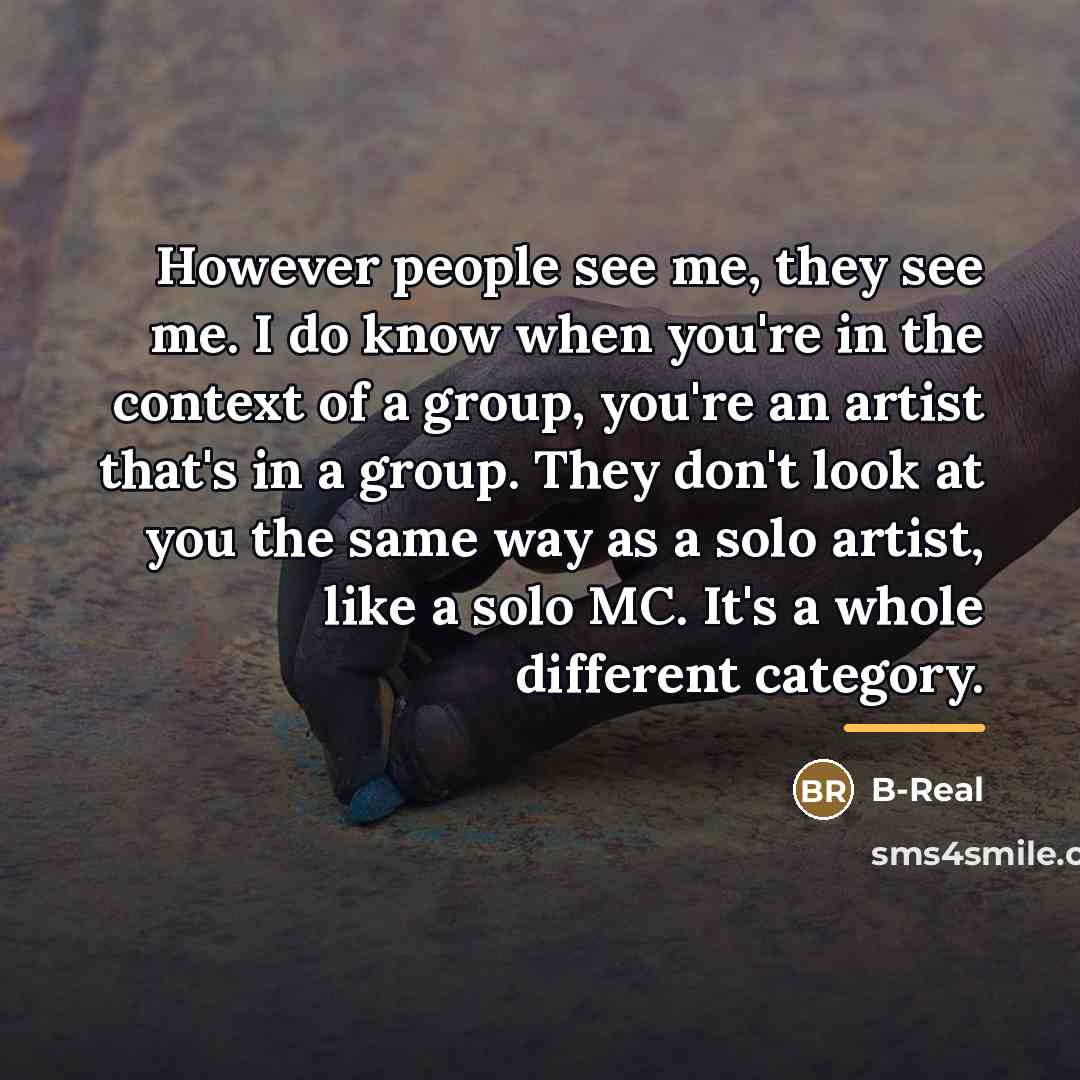 “However people see me, they see me. I do know…” quote by B-Real