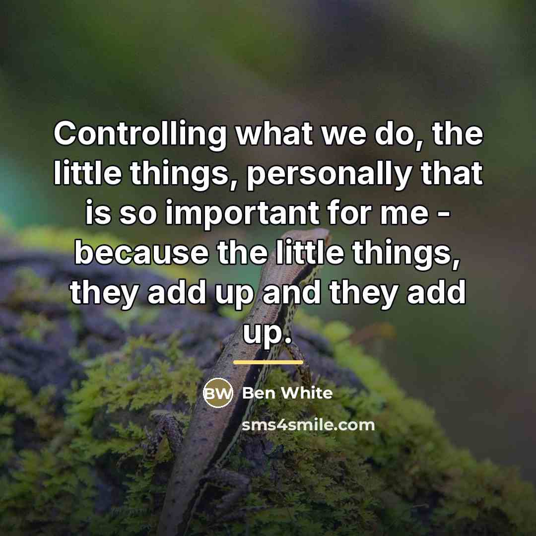“Controlling what we do, the little things, personally that is…” quote by Ben White