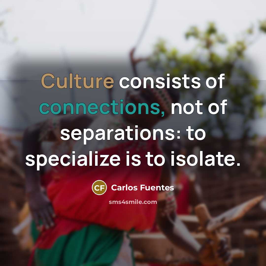 “Culture consists of connections, not of separations: to specialize is…” quote by Carlos Fuentes