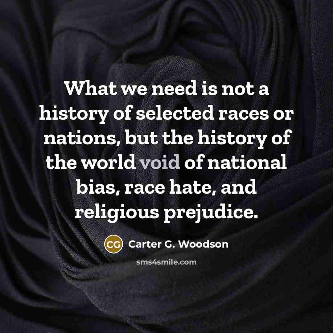 “What we need is not a history of selected races…” quote by Carter G. Woodson