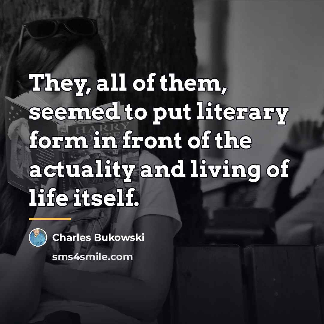 “They, all of them, seemed to put literary form in…” quote by Charles Bukowski