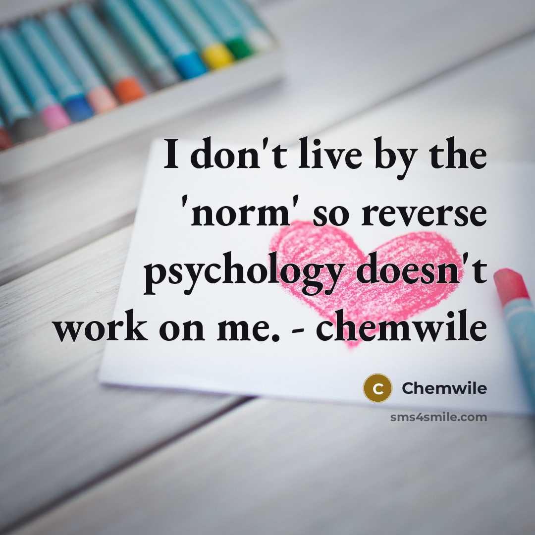 “I don't live by the 'norm' so reverse psychology doesn't work on me. - chemwile” quote by Chemwile