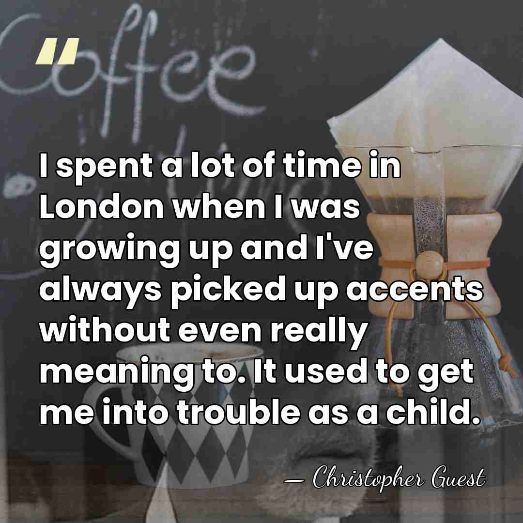 I spent a lot of time in London when I was growing&hellip; - Christopher Guest