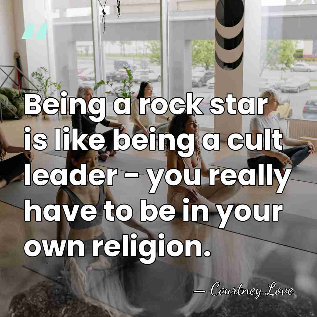 Being a rock star is like being a cult leader - you&hellip; - Courtney Love