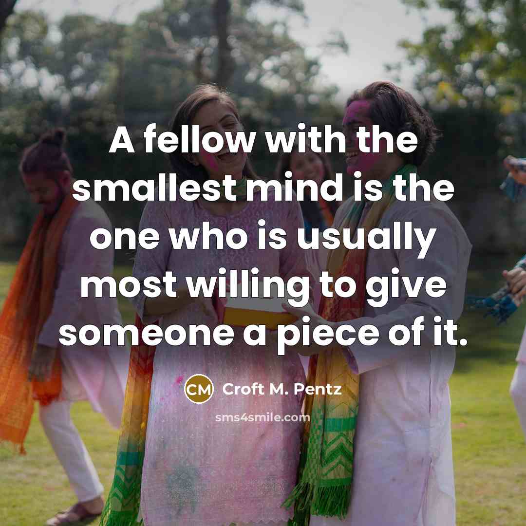“A fellow with the smallest mind is the one who…” quote by Croft M. Pentz