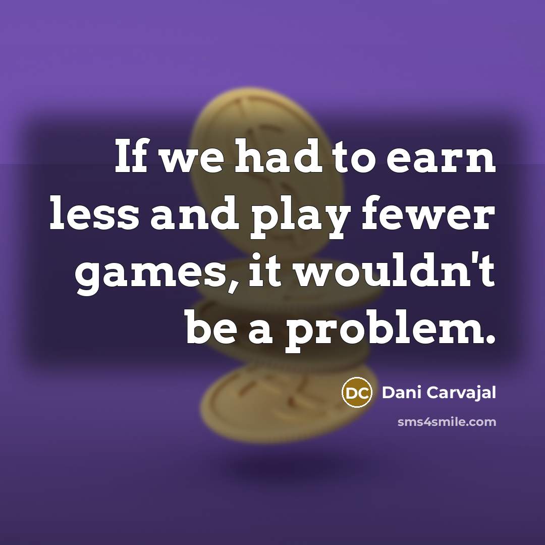 “If we had to earn less and play fewer games,…” quote by Dani Carvajal