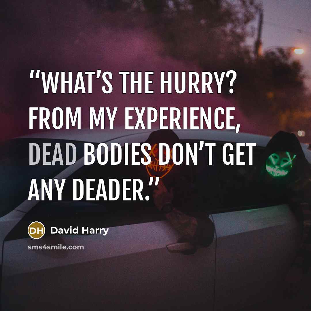 “What’s the hurry? From my experience, dead bodies don’t get any deader.” quote by David Harry