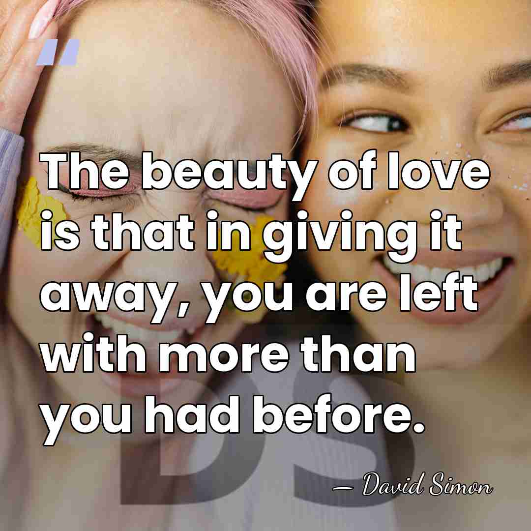 The beauty of love is that in giving it away, you are&hellip; - David Simon
