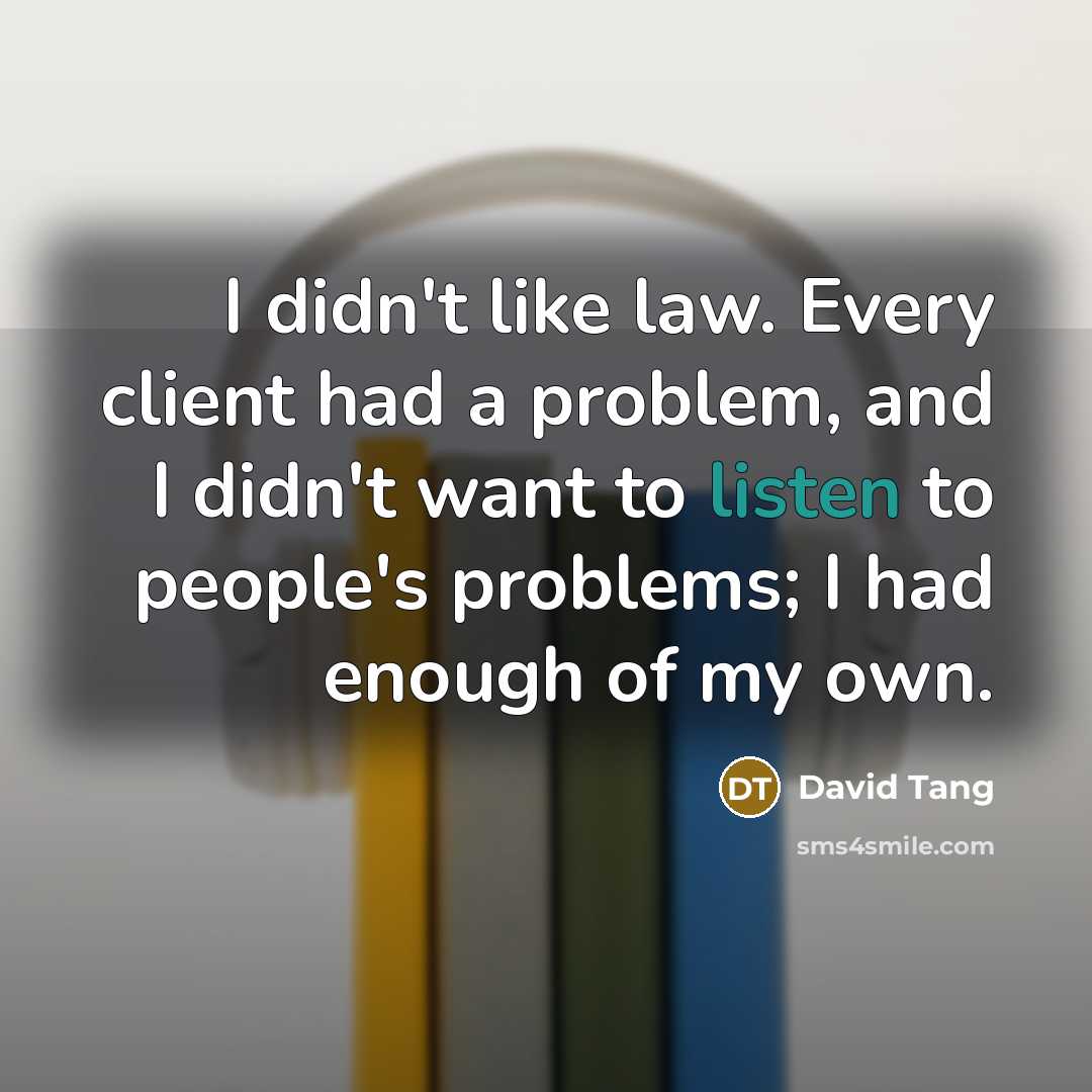 “I didn't like law. Every client had a problem, and…” quote by David Tang