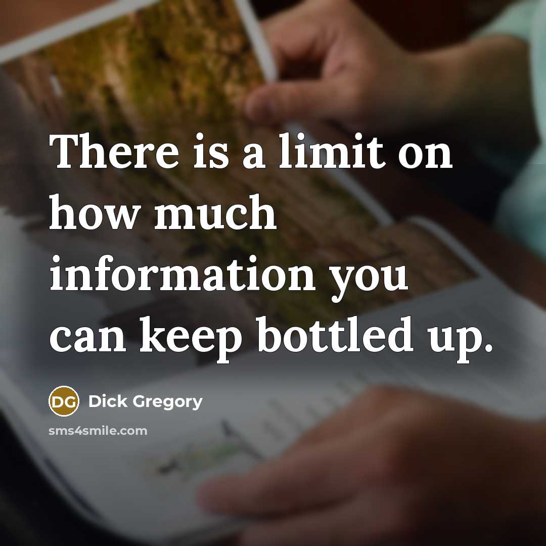 “There is a limit on how much information you can keep bottled up.” quote by Dick Gregory