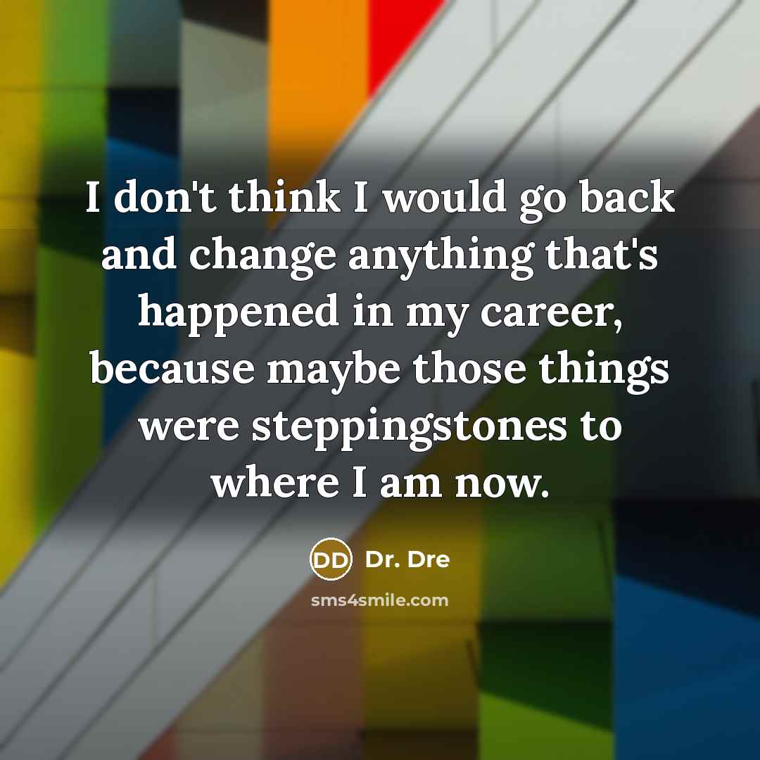 “I don't think I would go back and change anything…” quote by Dr. Dre