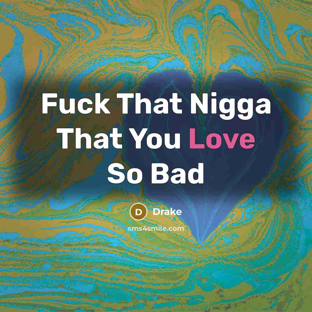“Fuck That Nigga That You Love So Bad…” quote by Drake