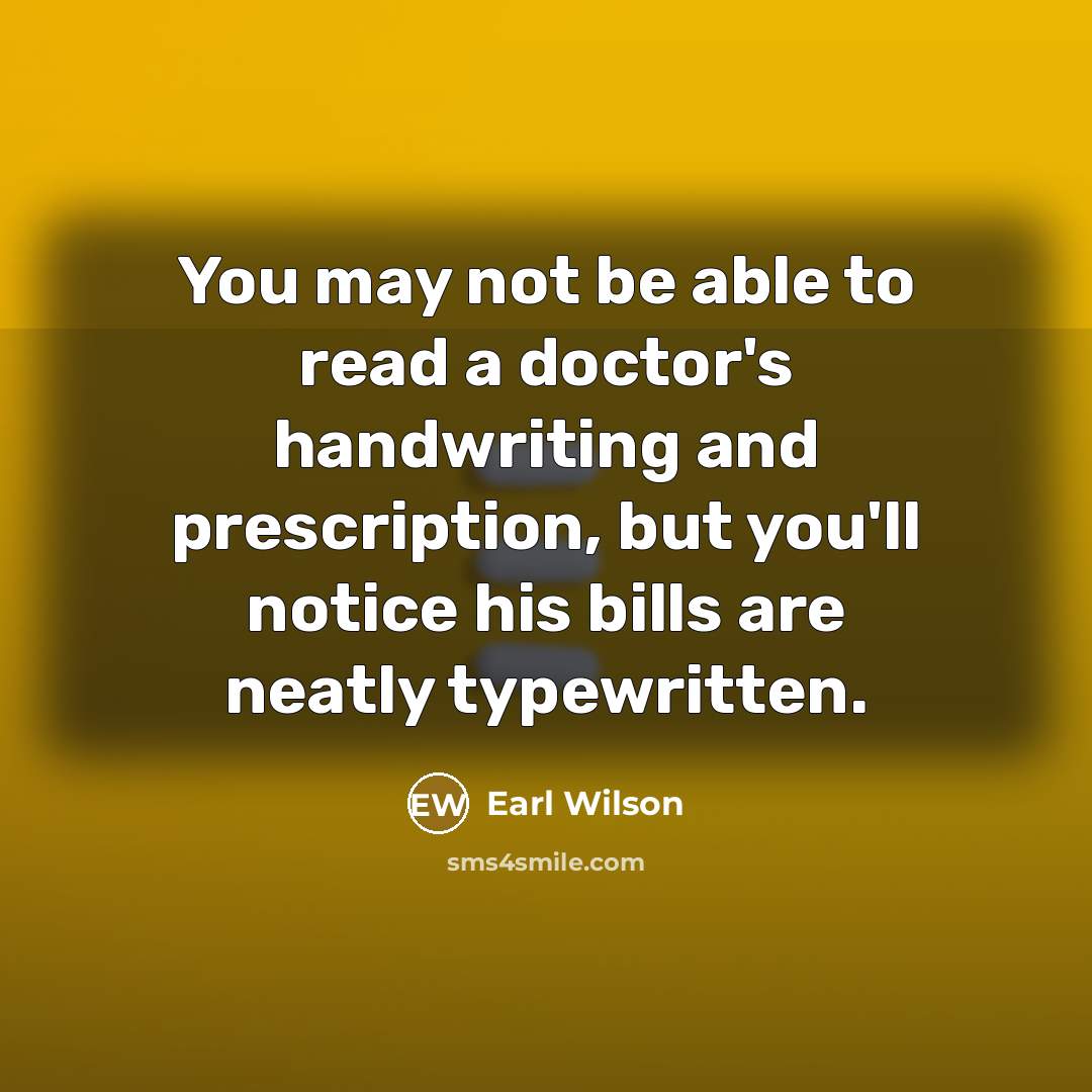 “You may not be able to read a doctor's handwriting…” quote by Earl Wilson
