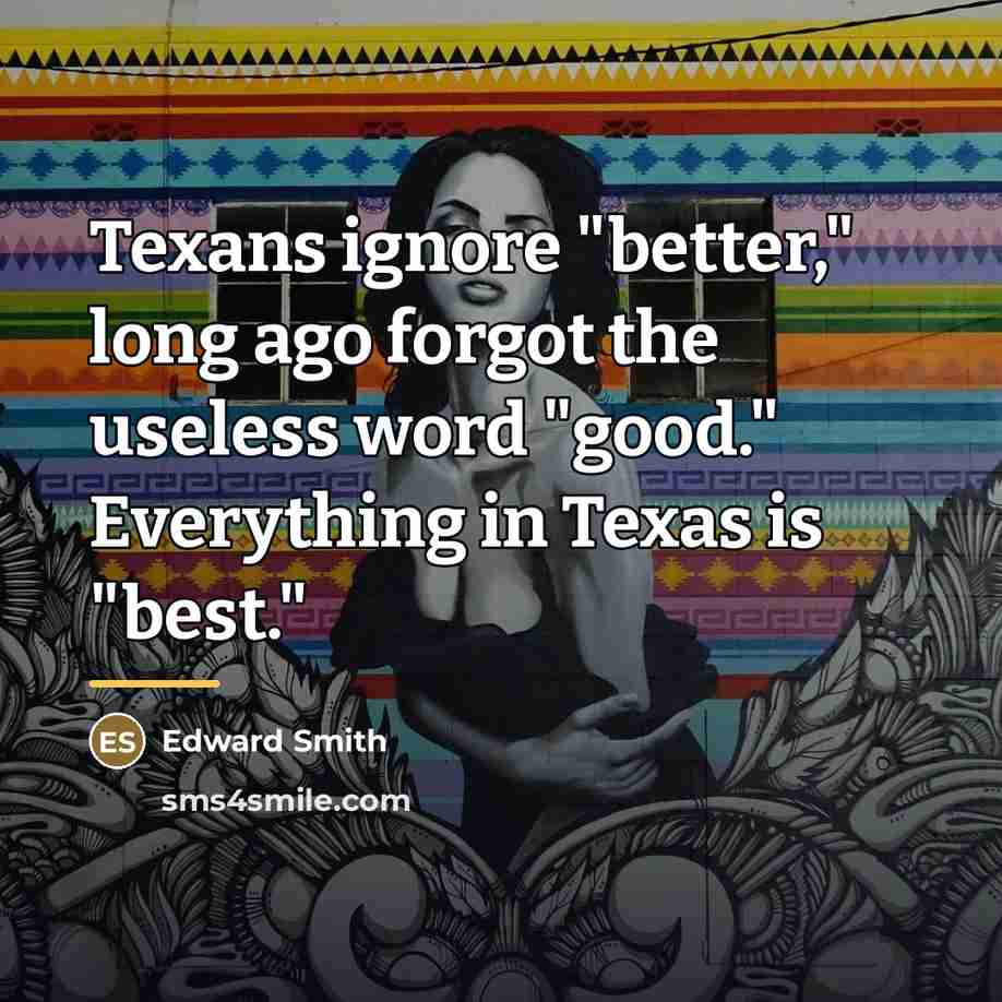 “Texans ignore "better," long ago forgot the useless word "good."…” quote by Edward Smith