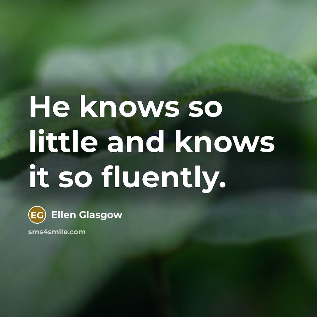 “He knows so little and knows it so fluently.…” quote by Ellen Glasgow