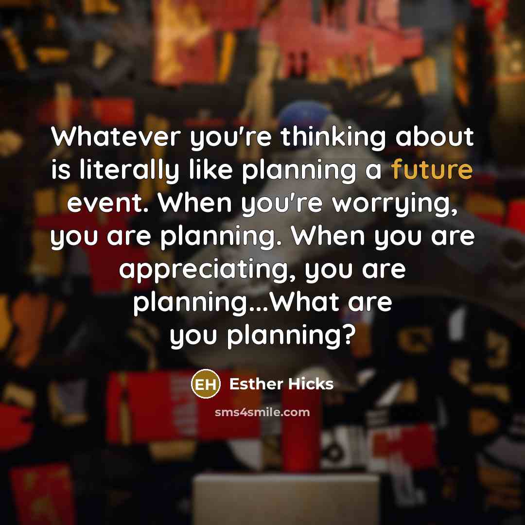 “Whatever you're thinking about is literally like planning a future…” quote by Esther Hicks