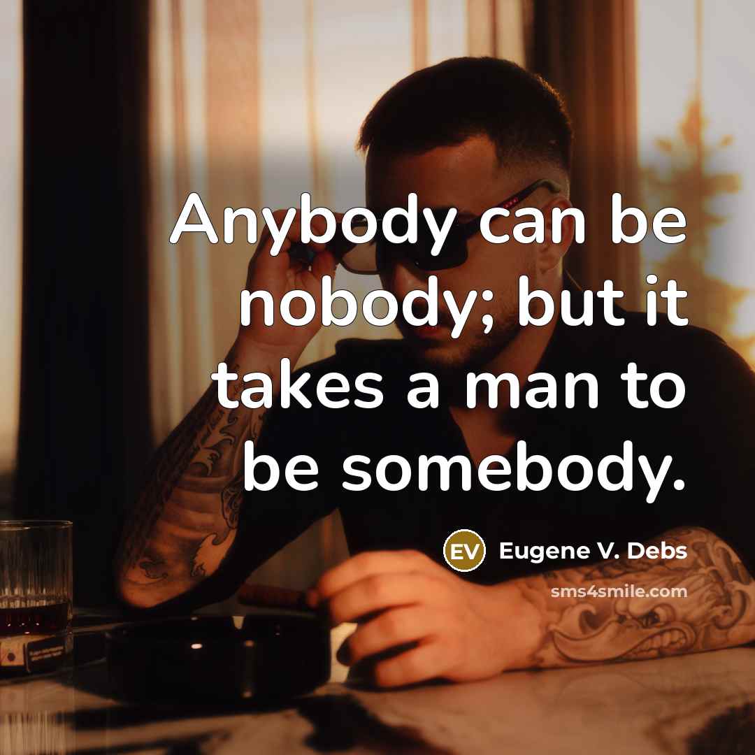 “Anybody can be nobody; but it takes a man to…” quote by Eugene V. Debs