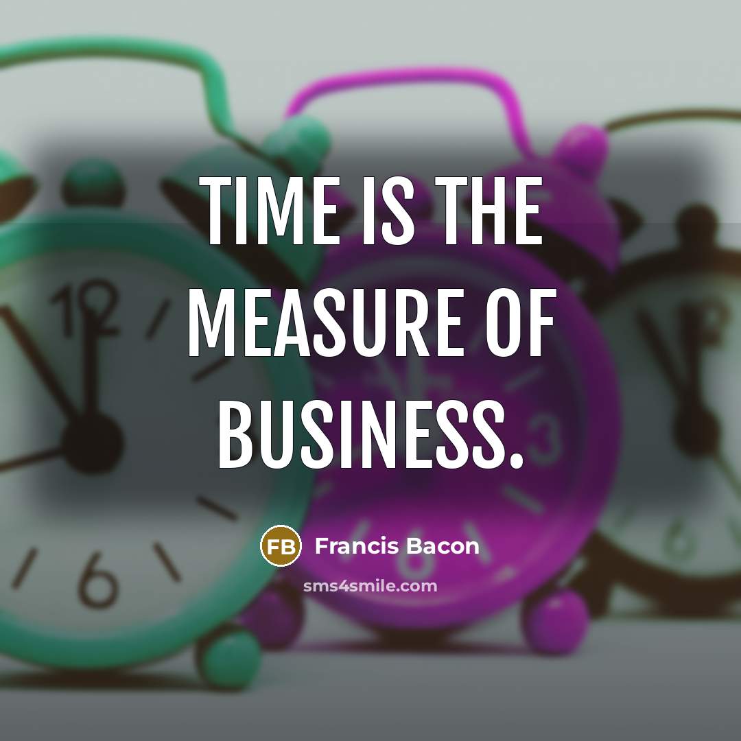 “Time is the measure of business.…” quote by Francis Bacon