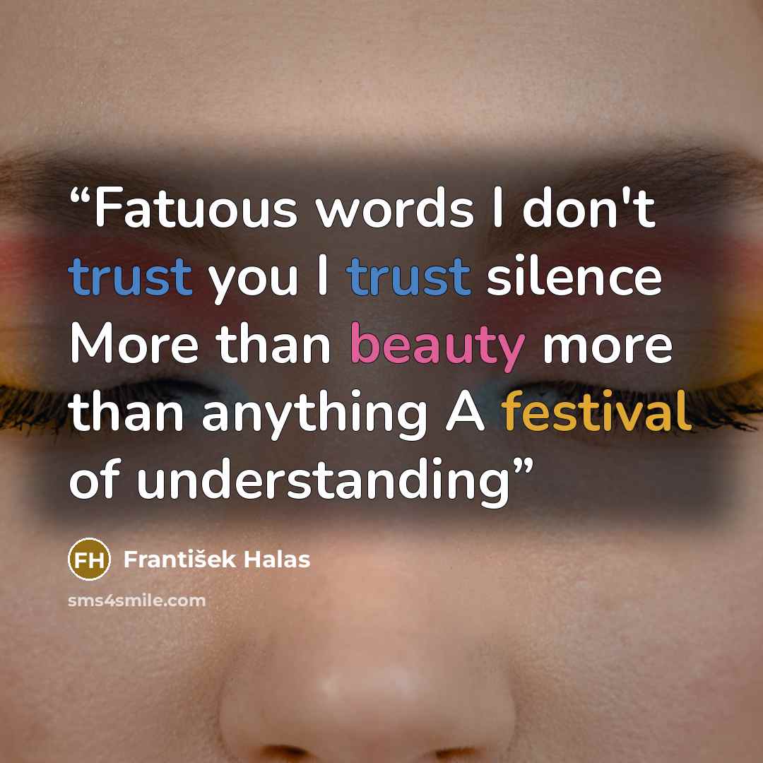 “Fatuous words I don't trust you I trust silence More than beauty more than anything A festival of understanding” quote by František Halas
