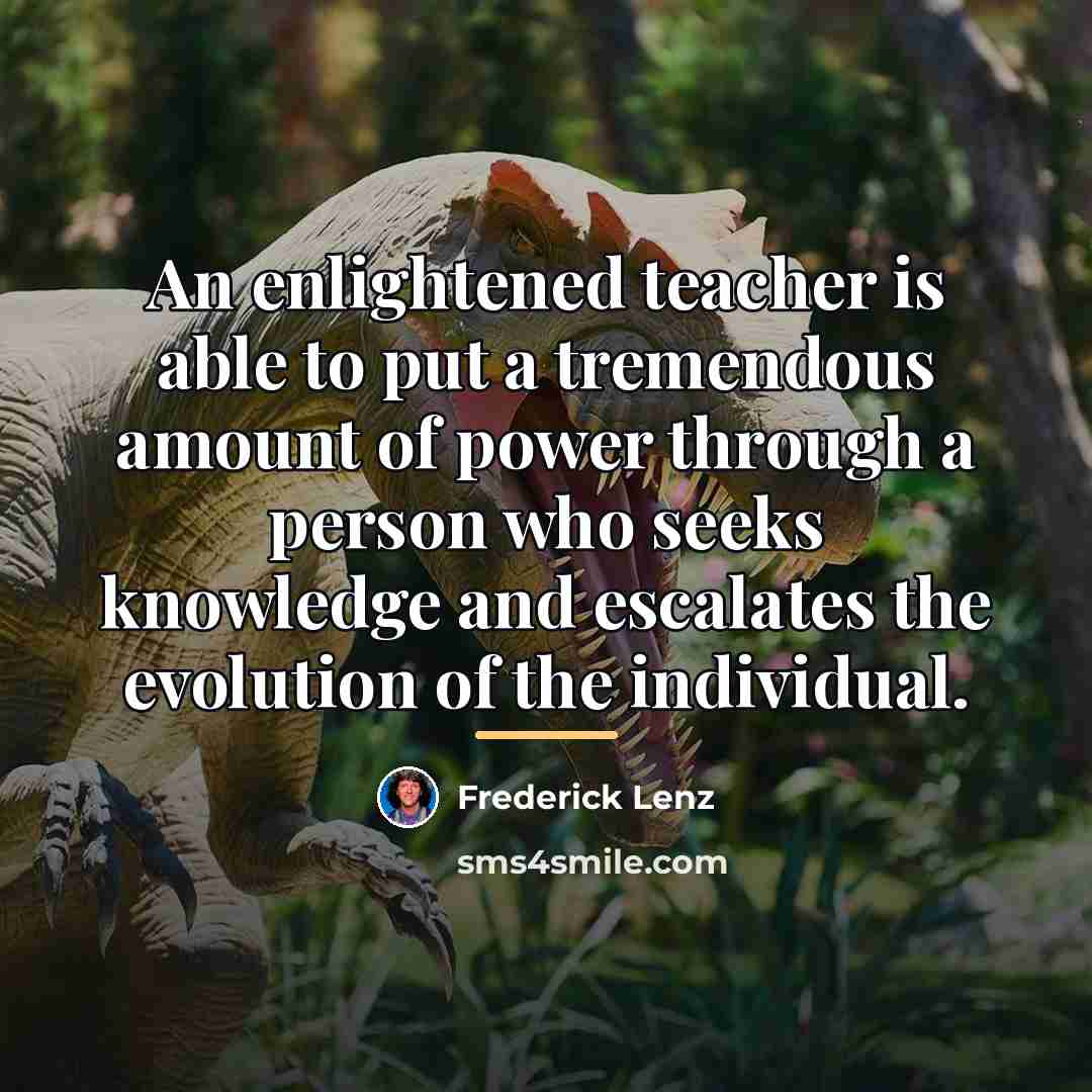 “An enlightened teacher is able to put a tremendous amount…” quote by Frederick Lenz