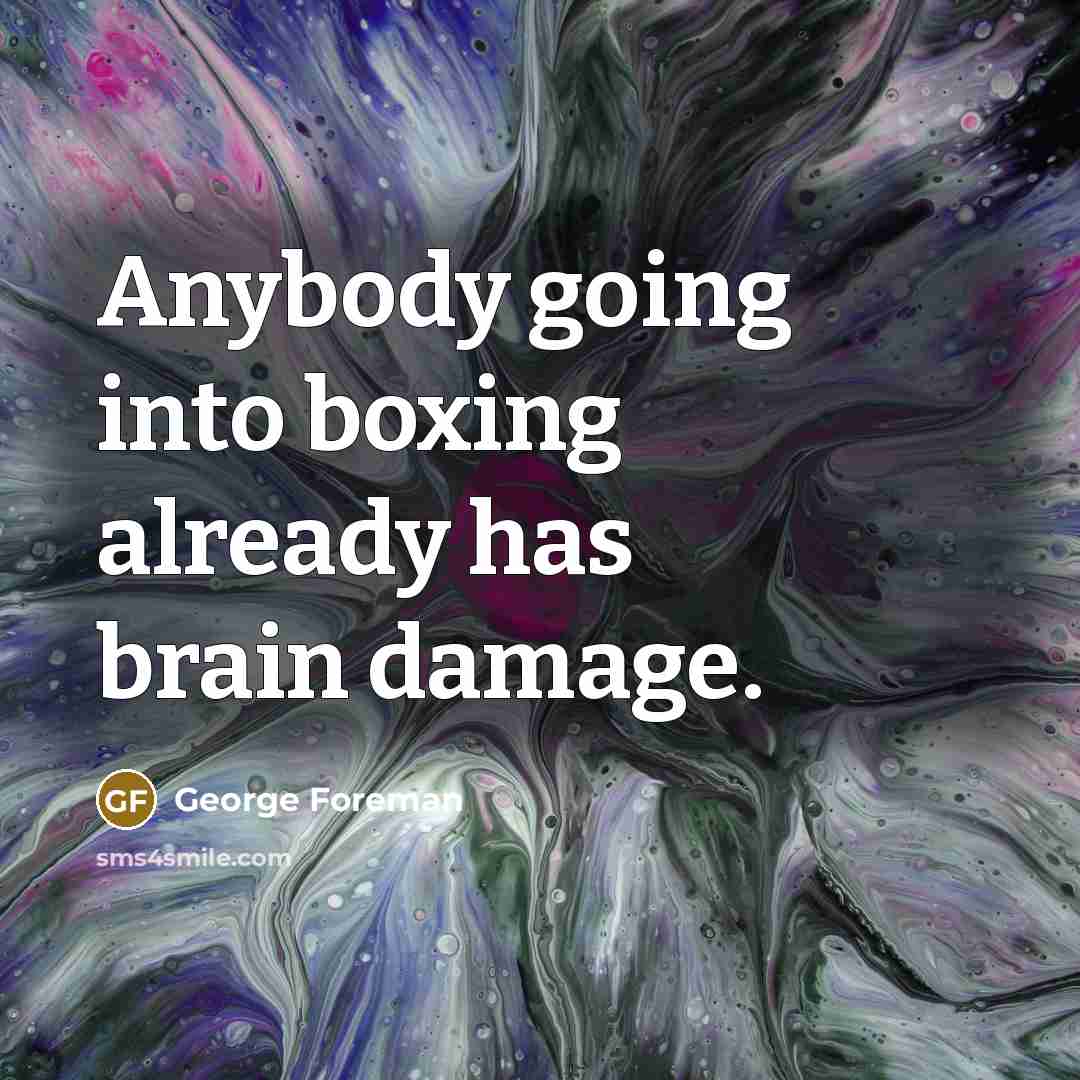 “Anybody going into boxing already has brain damage.…” quote by George Foreman