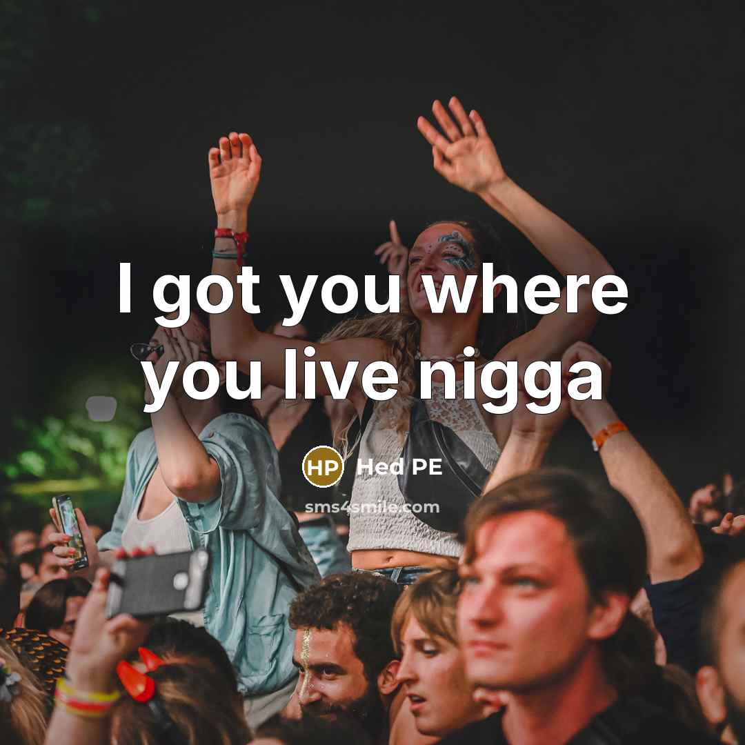 “I got you where you live nigga…” quote by Hed PE