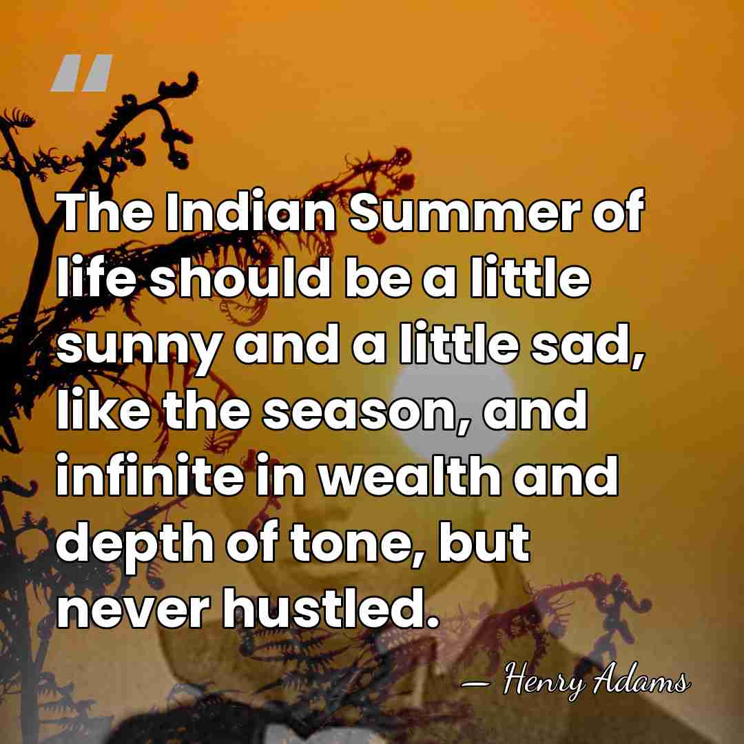 The Indian Summer of life should be a little sunny and a&hellip; - Henry Adams