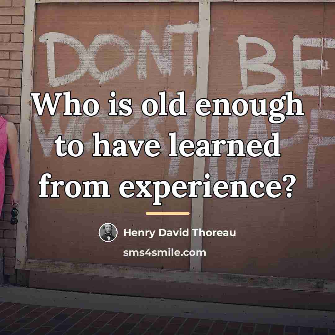 “Who is old enough to have learned from experience?…” quote by Henry David Thoreau