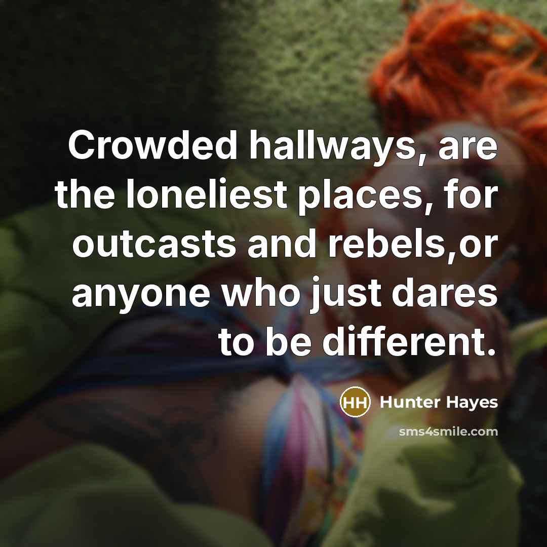 “Crowded hallways, are the loneliest places, for outcasts and rebels,or…” quote by Hunter Hayes