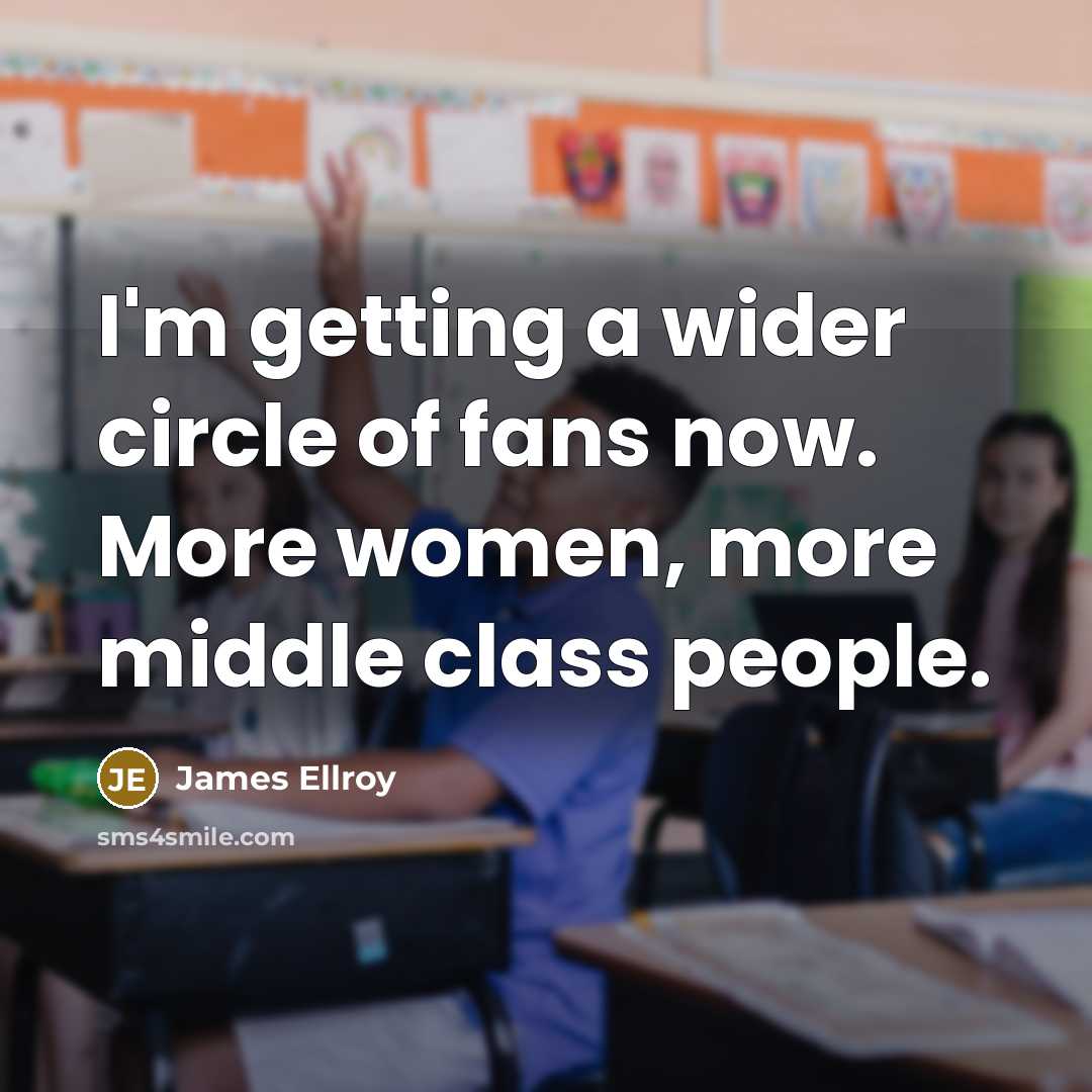 “I'm getting a wider circle of fans now. More women,…” quote by James Ellroy
